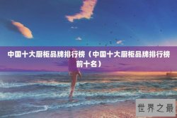 中国十大厨柜品牌排行榜（中国十大厨柜品牌排行榜前十名）