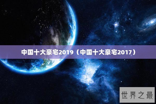 中国十大豪宅2019（中国十大豪宅2017）