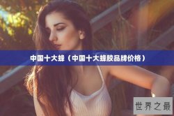 中国十大蜂（中国十大蜂胶品牌价格）