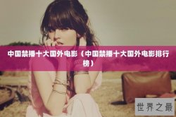 中国禁播十大国外电影（中国禁播十大国外电影排行榜）