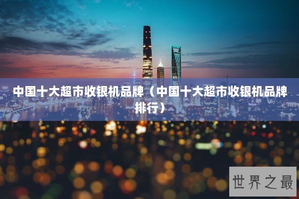 中国十大超市收银机品牌（中国十大超市收银机品牌排行）