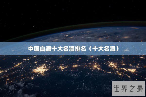 中国白酒十大名酒排名（十大名酒）