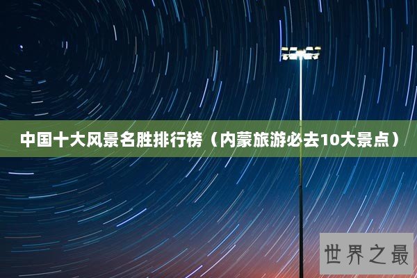 中国十大风景名胜排行榜（内蒙旅游必去10大景点）