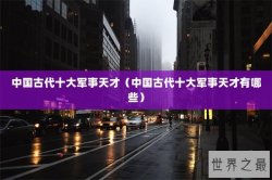 中国古代十大军事天才（中国古代十大军事天才有哪些）