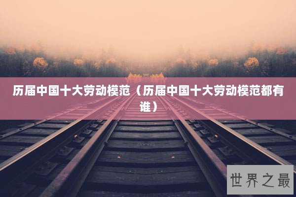 历届中国十大劳动模范（历届中国十大劳动模范都有谁）