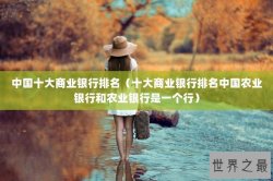 中国十大商业银行排名（十大商业银行排名中国农业银行和农业银行是一个行）