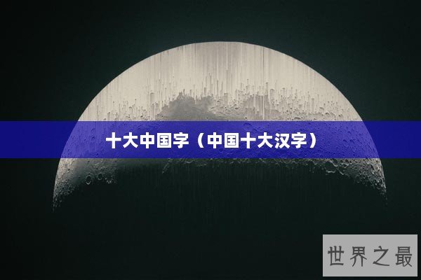 十大中国字（中国十大汉字）