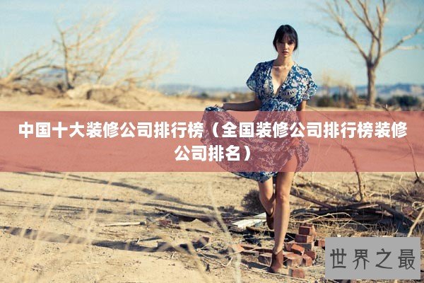 中国十大装修公司排行榜（全国装修公司排行榜装修公司排名）