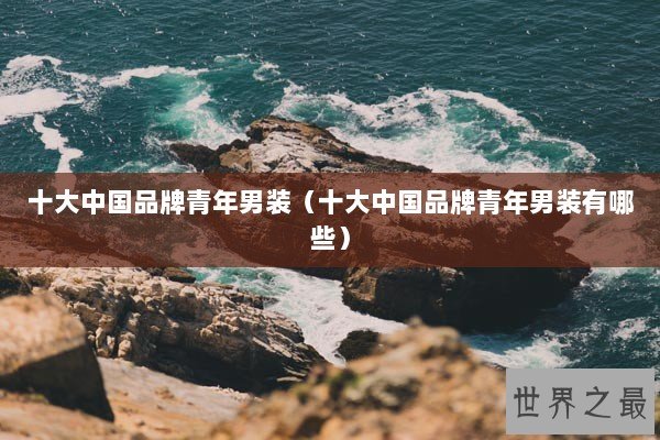 十大中国品牌青年男装(十大中国品牌青年男装有哪些) 十大中国品牌青年男装(十大中国品牌青年男装有哪些)