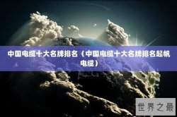 中国电缆十大名牌排名（中国电缆十大名牌排名起帆电缆）