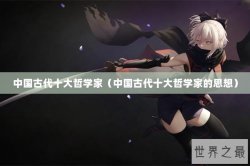 中国古代十大哲学家（中国古代十大哲学家的思想）