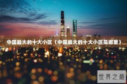 中国最大的十大小区（中国最大的十大小区是哪里）