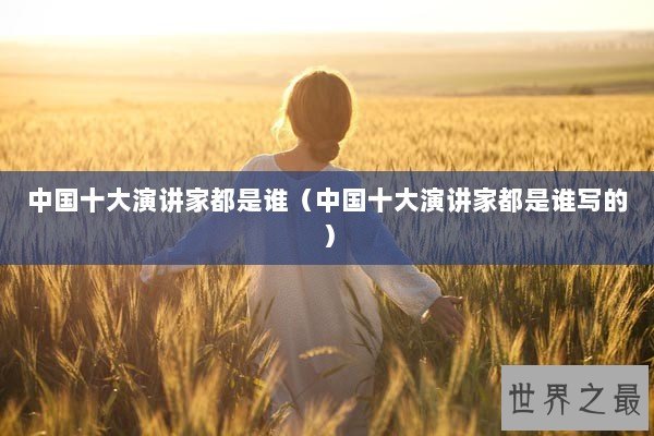 中国十大演讲家都是谁（中国十大演讲家都是谁写的）