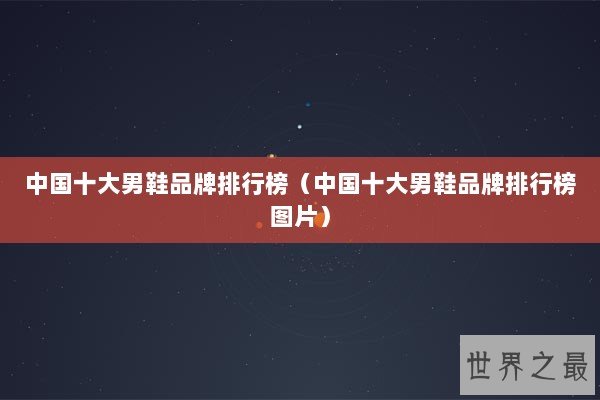 中国十大男鞋品牌排行榜（中国十大男鞋品牌排行榜图片）