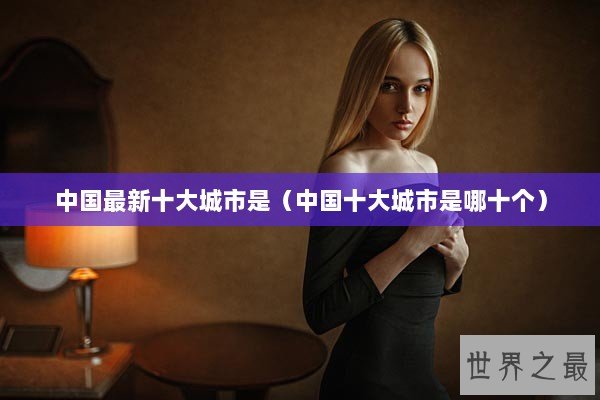 中国最新十大城市是（中国十大城市是哪十个）