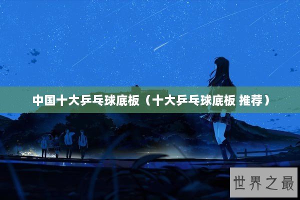 中国十大乒乓球底板（十大乒乓球底板 推荐）