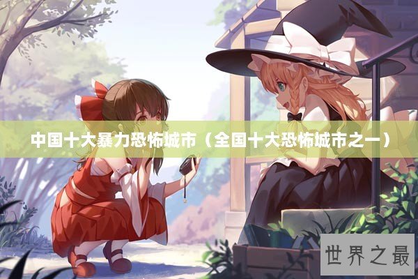 中国十大暴力恐怖城市（全国十大恐怖城市之一）