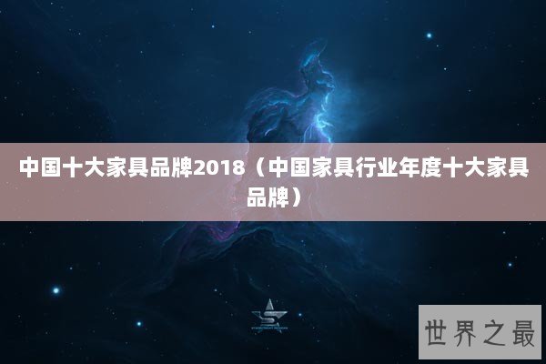中国十大家具品牌2018（中国家具行业年度十大家具品牌）