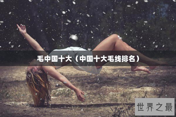 毛中国十大（中国十大毛线排名）
