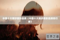 中国十大婚纱摄影品牌（中国十大婚纱摄影品牌排行榜）