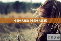 中国十大石鼓（中国十大鼓乐）