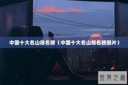 中国十大名山排名榜（中国十大名山排名榜图片）