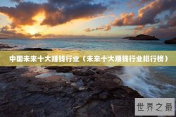 中国未来十大赚钱行业（未来十大赚钱行业排行榜）