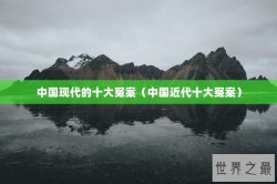 中国现代的十大冤案（中国近代十大冤案）