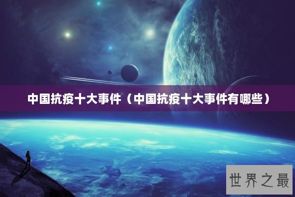 中国抗疫十大事件（中国抗疫十大事件有哪些）