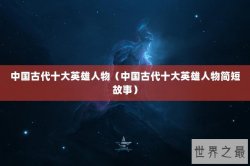 中国古代十大英雄人物（中国古代十大英雄人物简短故事）