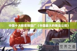 中国十大精密铸造厂（中国最大的铸造公司）