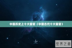 中国历史上十大宦官（中国古代十大宦官）