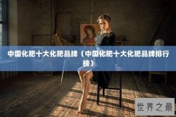 中国化肥十大化肥品牌（中国化肥十大化肥品牌排行榜）