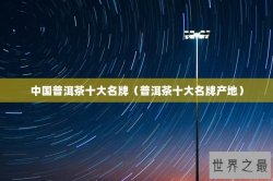 中国普洱茶十大名牌（普洱茶十大名牌产地）