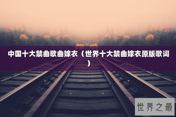 中国十大禁曲歌曲嫁衣(世界十大禁曲嫁衣原版歌词) 中国十大禁曲歌曲嫁衣(世界十大禁曲嫁衣原版歌词)