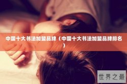 中国十大书法加盟品牌（中国十大书法加盟品牌排名）