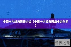 中国十大经典网络小说（中国十大经典网络小说作家）