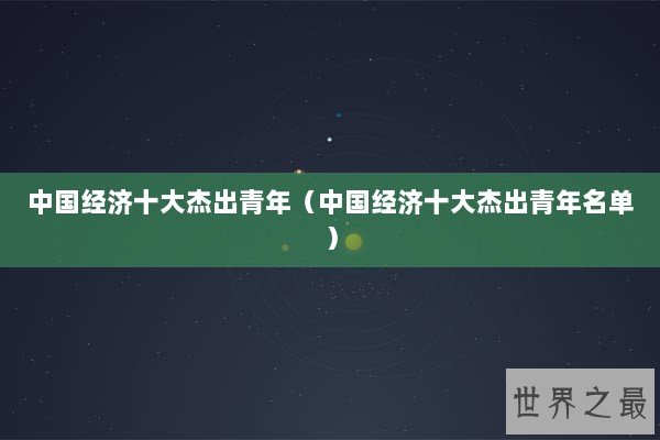 中国经济十大杰出青年（中国经济十大杰出青年名单）
