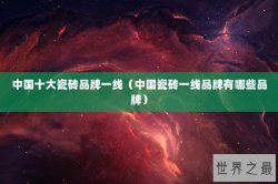 中国十大瓷砖品牌一线（中国瓷砖一线品牌有哪些品牌）