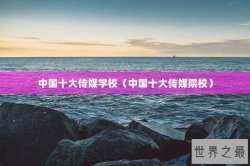 中国十大传媒学校（中国十大传媒院校）
