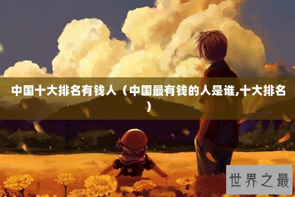中国十大排名有钱人（中国最有钱的人是谁,十大排名）