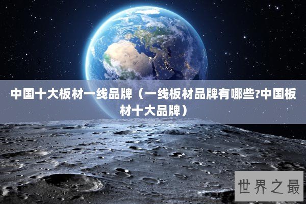 中国十大板材一线品牌（一线板材品牌有哪些?中国板材十大品牌）