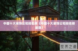 中国十大装饰公司排名榜（中国十大装饰公司排名榜最新）
