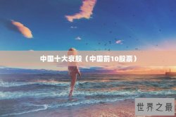 中国十大衰股（中国前10股票）