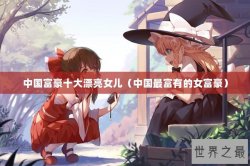 中国富豪十大漂亮女儿（中国最富有的女富豪）