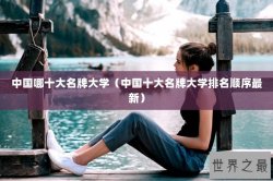 中国哪十大名牌大学（中国十大名牌大学排名顺序最新）