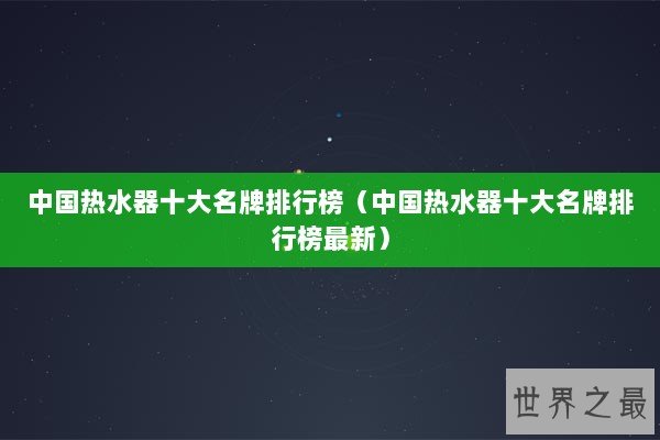 中国热水器十大名牌排行榜（中国热水器十大名牌排行榜最新）