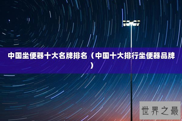 中国坐便器十大名牌排名(中国十大排行坐便器品牌) 中国坐便器十大名牌排名(中国十大排行坐便器品牌)