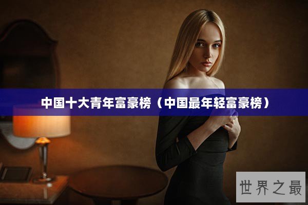 中国十大青年富豪榜（中国最年轻富豪榜）