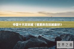 中国十大古玩城（哪里的古玩城最好）